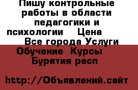 Пишу контрольные работы в области педагогики и психологии. › Цена ­ 300-650 - Все города Услуги » Обучение. Курсы   . Бурятия респ.